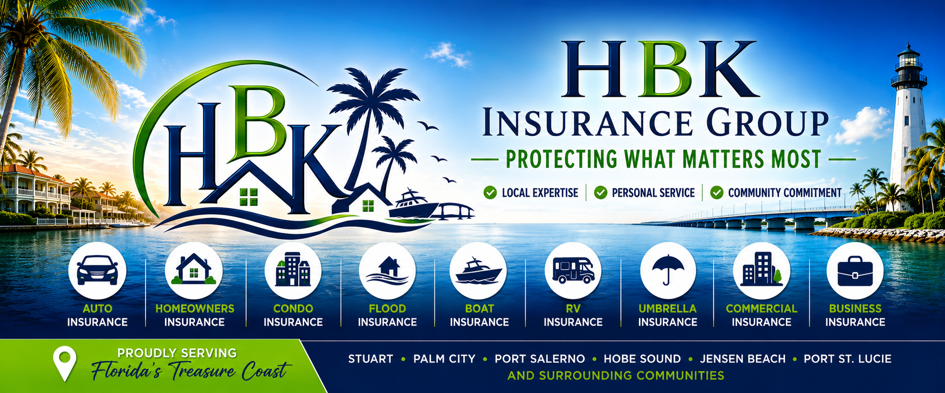 HBK Insurance Group  Protecting What Matters Most  Auto, Homeowners, Condo, Flood, Boat, RV, Umbrella, Commercial, Business Insurance  Serving Stuart, Palm City, Port Salerno, Hobe Sound, Jensen Beach, Port St. Lucie and Surrounding Communities